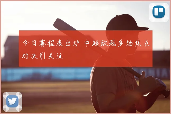 今日赛程表出炉 中超欧冠多场焦点对决引关注