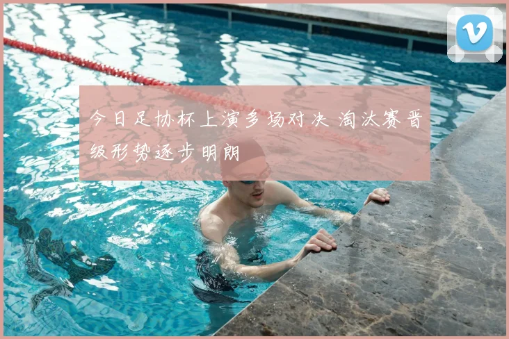 今日足协杯上演多场对决 淘汰赛晋级形势逐步明朗