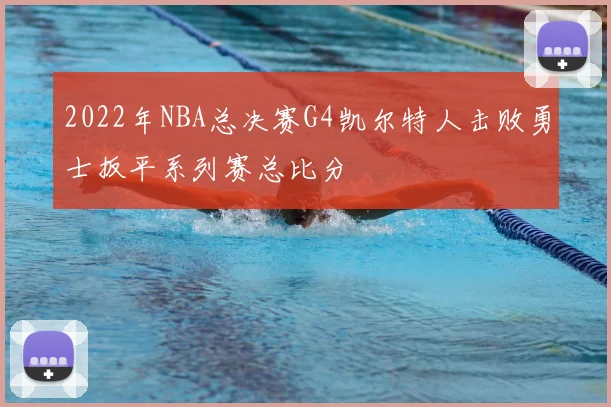 2022年NBA总决赛G4凯尔特人击败勇士扳平系列赛总比分