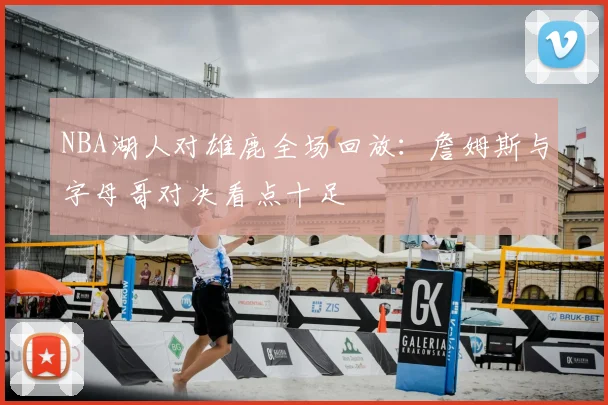 NBA湖人对雄鹿全场回放：詹姆斯与字母哥对决看点十足