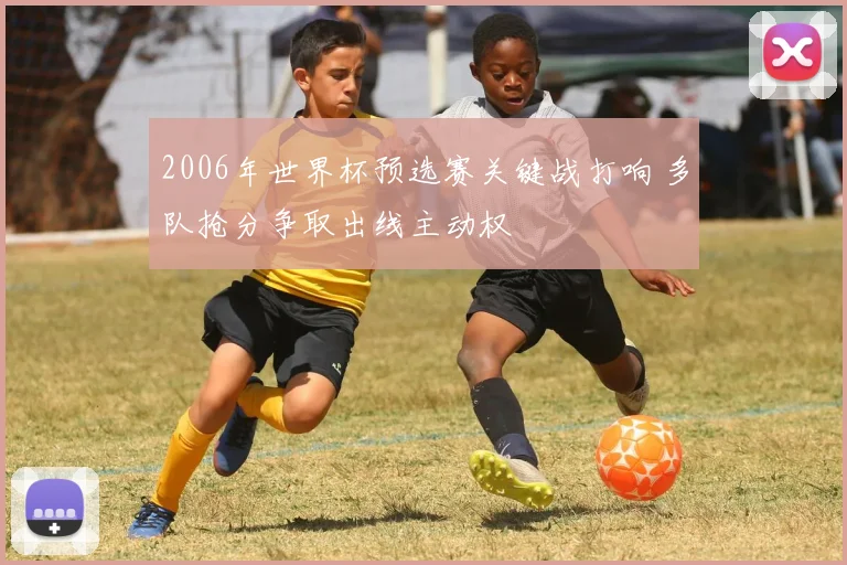 2006年世界杯预选赛关键战打响 多队抢分争取出线主动权