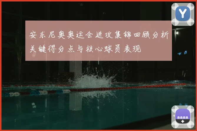 安东尼奥奥运会进攻集锦回顾分析关键得分点与核心球员表现