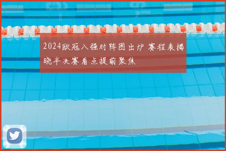 2024欧冠八强对阵图出炉 赛程表揭晓半决赛看点提前聚焦