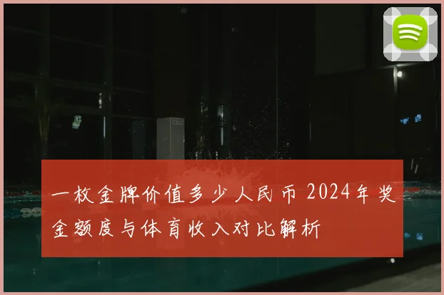 一枚金牌价值多少人民币 2024年奖金额度与体育收入对比解析