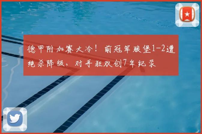 德甲附加赛大冷!前冠军狼堡1-2遭绝杀降级,对手狂欢创7年纪录