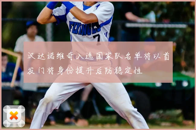 汉达诺维奇入选国家队名单将以首发门将身份提升后防稳定性