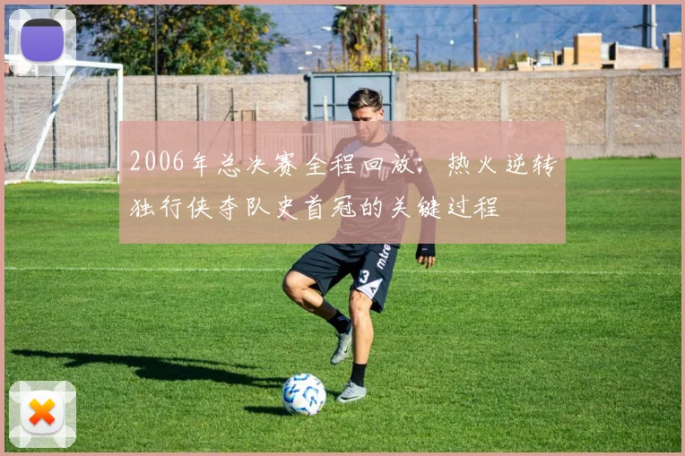 2006年总决赛全程回放：热火逆转独行侠夺队史首冠的关键过程