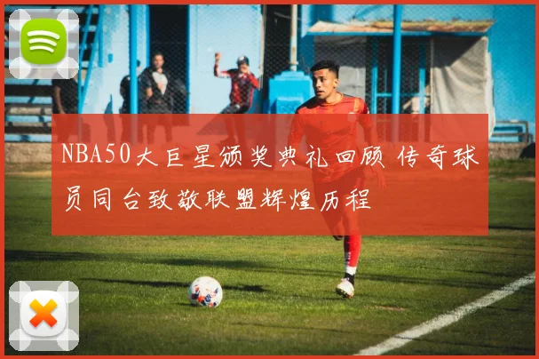 NBA50大巨星颁奖典礼回顾 传奇球员同台致敬联盟辉煌历程