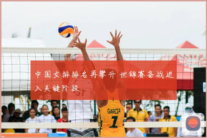 中国女排排名再攀升 世锦赛备战进入关键阶段