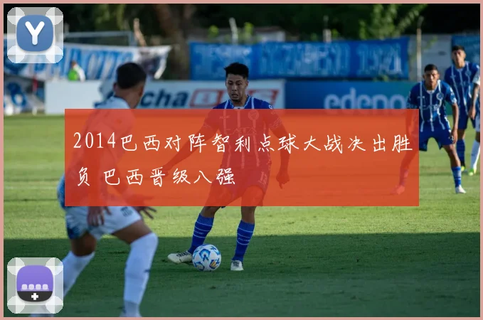 2014巴西对阵智利点球大战决出胜负 巴西晋级八强