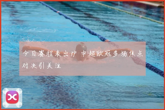 今日赛程表出炉 中超欧冠多场焦点对决引关注