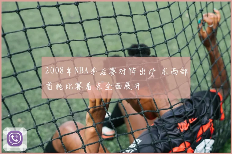 2008年NBA季后赛对阵出炉 东西部首轮比赛看点全面展开