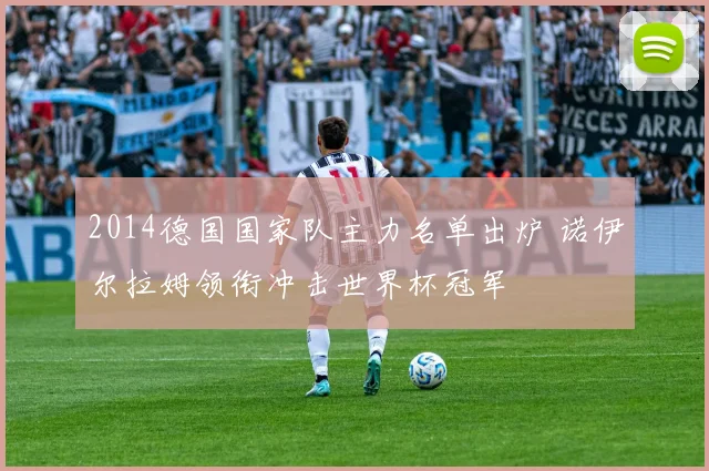 2014德国国家队主力名单出炉 诺伊尔拉姆领衔冲击世界杯冠军