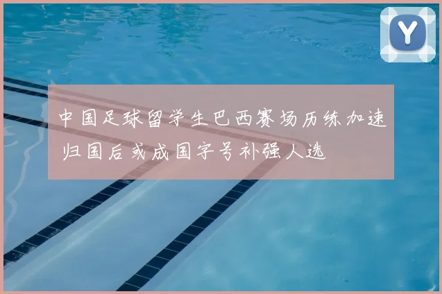 中国足球留学生巴西赛场历练加速 归国后或成国字号补强人选