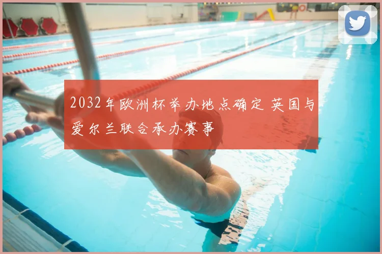 2032年欧洲杯举办地点确定 英国与爱尔兰联合承办赛事