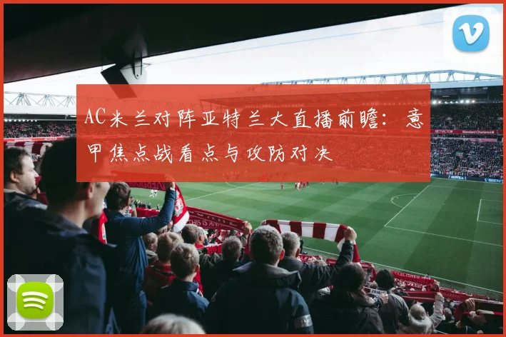 AC米兰对阵亚特兰大直播前瞻：意甲焦点战看点与攻防对决