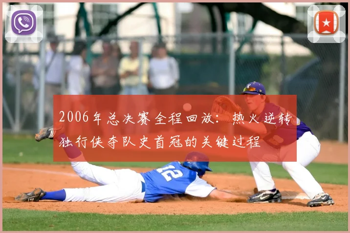 2006年总决赛全程回放：热火逆转独行侠夺队史首冠的关键过程
