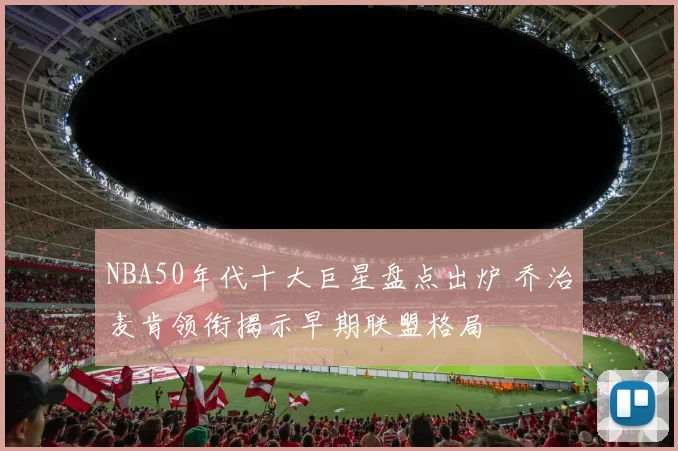 NBA50年代十大巨星盘点出炉 乔治麦肯领衔揭示早期联盟格局