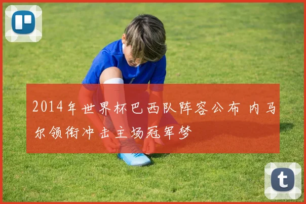 2014年世界杯巴西队阵容公布 内马尔领衔冲击主场冠军梦