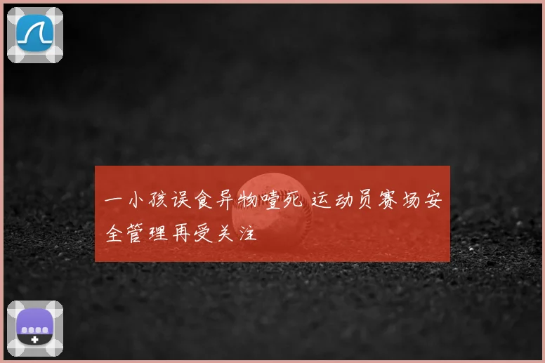 一小孩误食异物噎死 运动员赛场安全管理再受关注