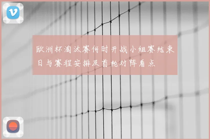 欧洲杯淘汰赛何时开战小组赛结束日与赛程安排及首轮对阵看点