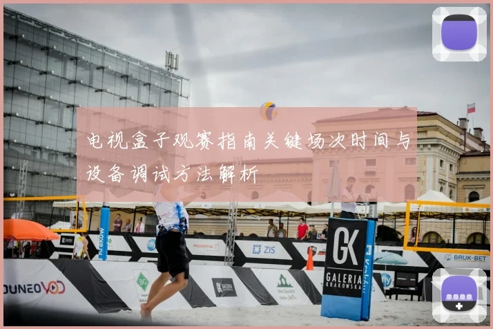 电视盒子观赛指南关键场次时间与设备调试方法解析