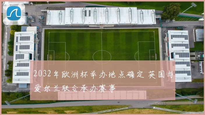 2032年欧洲杯举办地点确定 英国与爱尔兰联合承办赛事